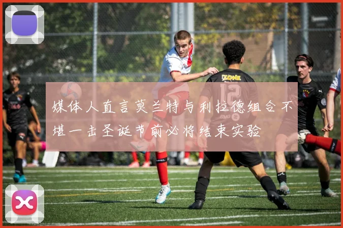 媒体人直言莫兰特与利拉德组合不堪一击圣诞节前必将结束实验
