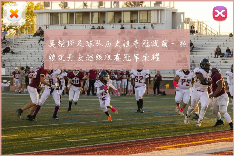 奥胡斯足球队历史性夺冠提前一轮锁定丹麦超级联赛冠军荣耀