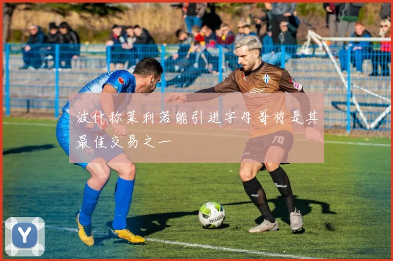 波什称莱利若能引进字母哥将是其最佳交易之一
