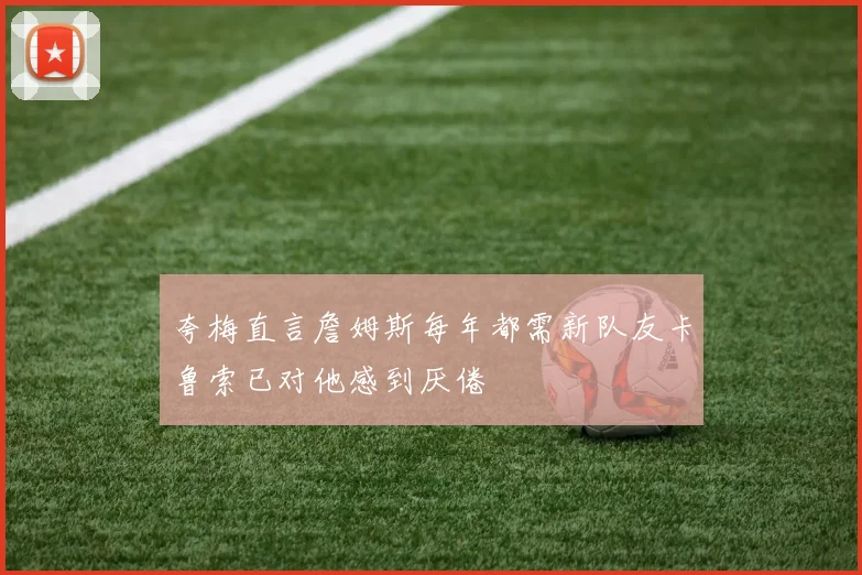 夸梅直言詹姆斯每年都需新队友卡鲁索已对他感到厌倦