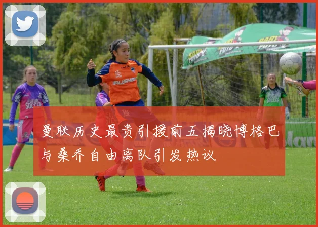 曼联历史最贵引援前五揭晓博格巴与桑乔自由离队引发热议