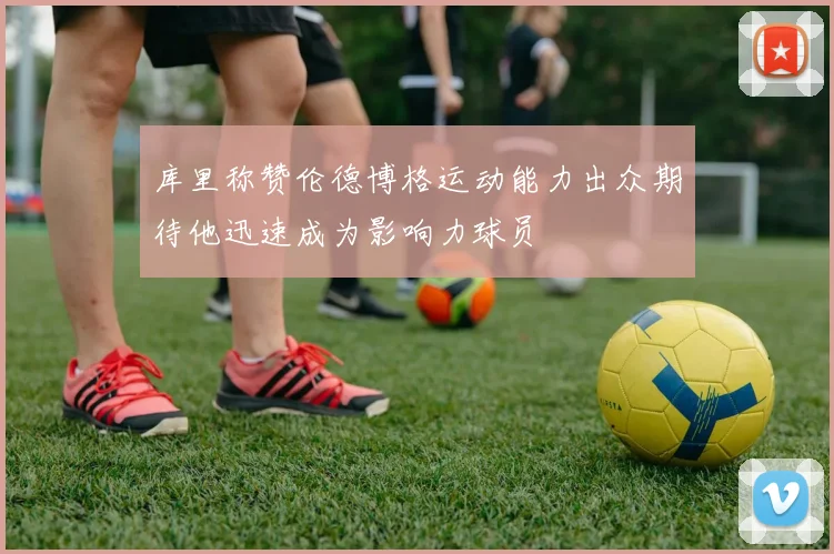 库里称赞伦德博格运动能力出众期待他迅速成为影响力球员