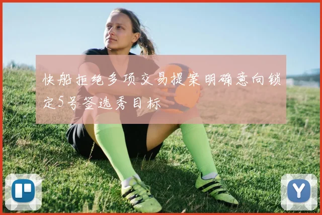 快船拒绝多项交易提案明确意向锁定5号签选秀目标